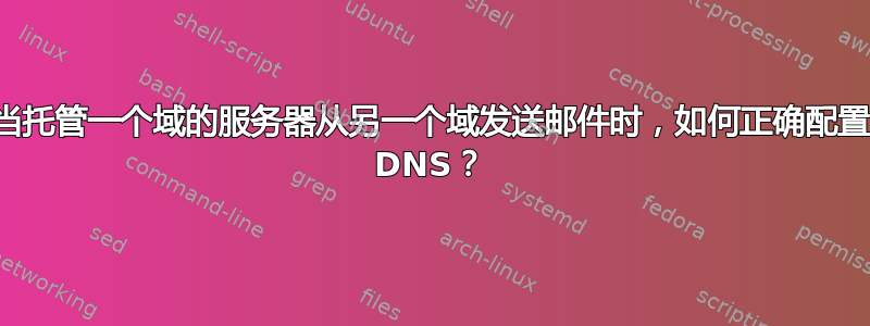 当托管一个域的服务器从另一个域发送邮件时，如何正确配置 DNS？