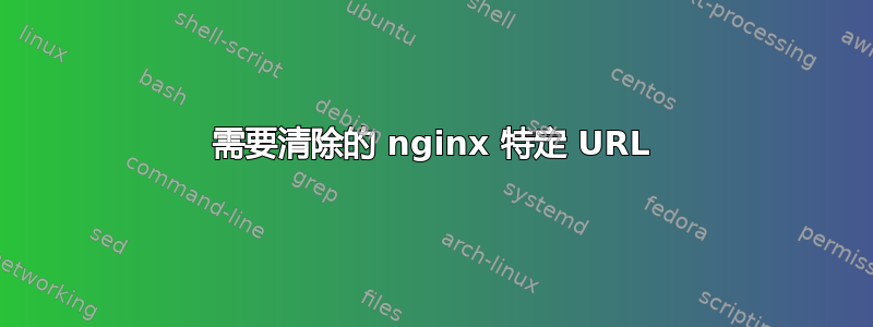 需要清除的 nginx 特定 URL