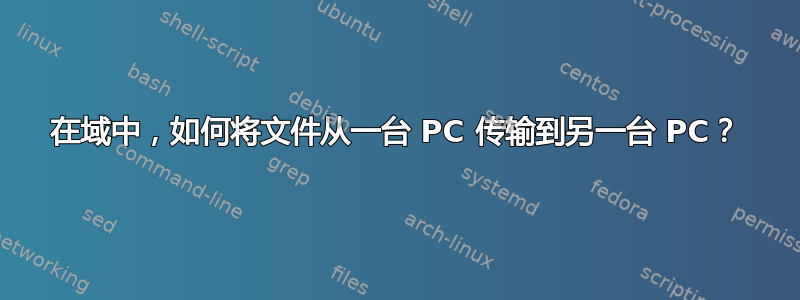 在域中，如何将文件从一台 PC 传输到另一台 PC？