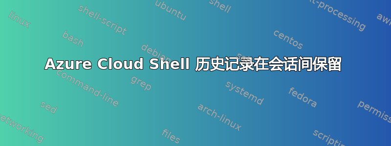 Azure Cloud Shell 历史记录在会话间保留