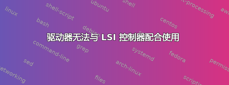 驱动器无法与 LSI 控制器配合使用