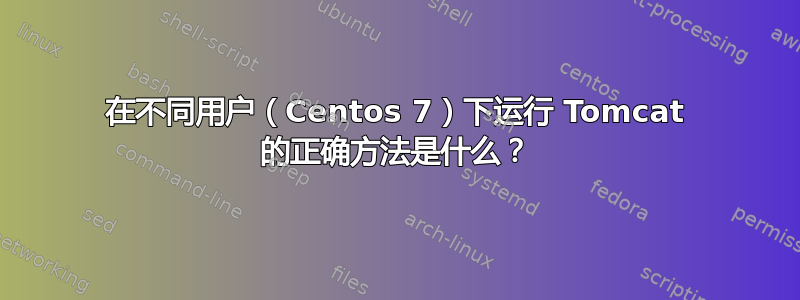 在不同用户（Centos 7）下运行 Tomcat 的正确方法是什么？