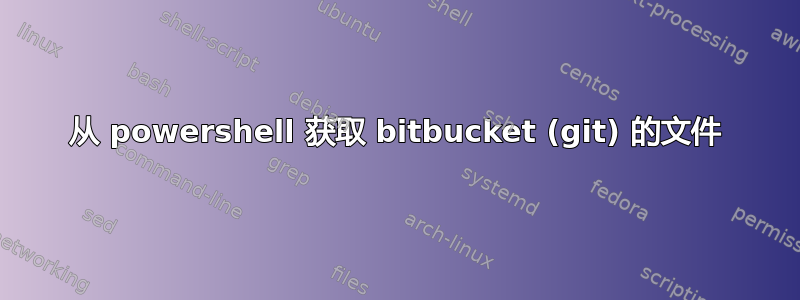 从 powershell 获取 bitbucket (git) 的文件