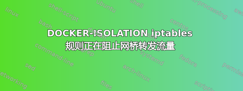 DOCKER-ISOLATION iptables 规则正在阻止网桥转发流量