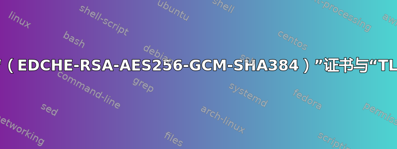 您可以将特定密码“（EDCHE-RSA-AES256-GCM-SHA384）”证书与“TLS1”一起使用吗？