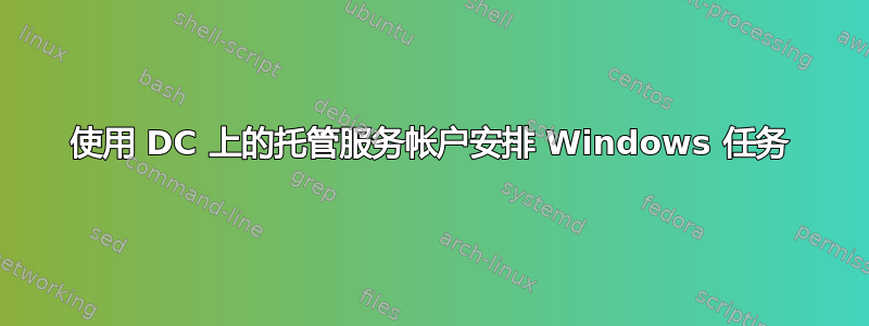 使用 DC 上的托管服务帐户安排 Windows 任务