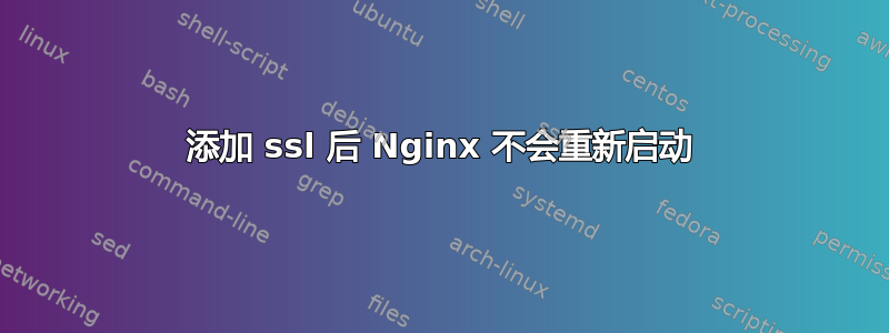 添加 ssl 后 Nginx 不会重新启动