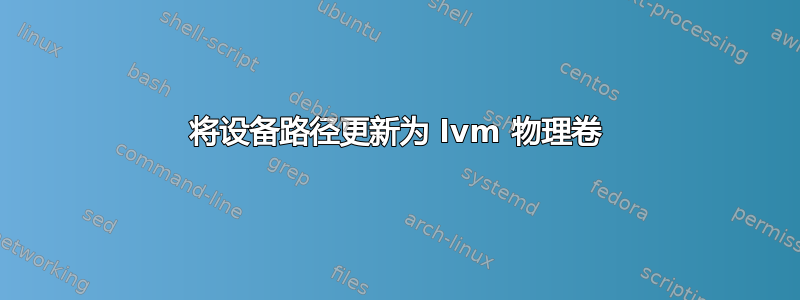 将设备路径更新为 lvm 物理卷