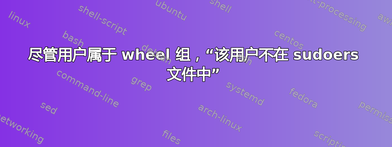 尽管用户属于 wheel 组，“该用户不在 sudoers 文件中”