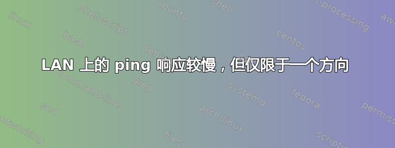 LAN 上的 ping 响应较慢，但仅限于一个方向