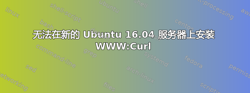 无法在新的 Ubuntu 16.04 服务器上安装 WWW:Curl