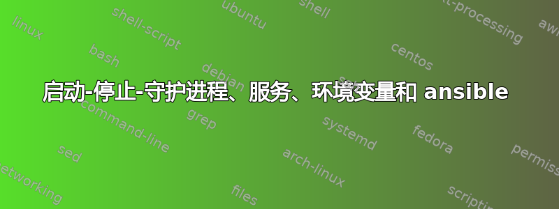 启动-停止-守护进程、服务、环境变量和 ansible