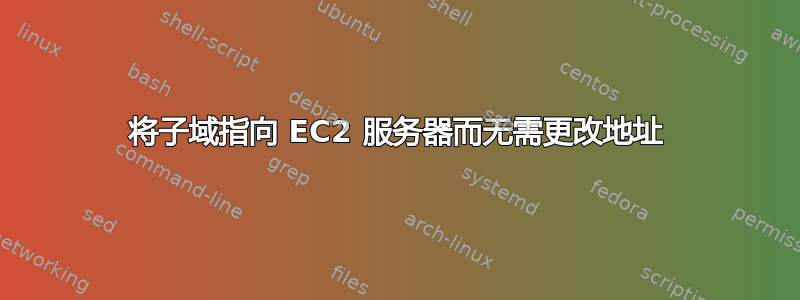 将子域指向 EC2 服务器而无需更改地址