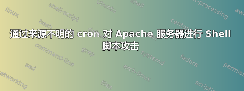 通过来源不明的 cron 对 Apache 服务器进行 Shell 脚本攻击