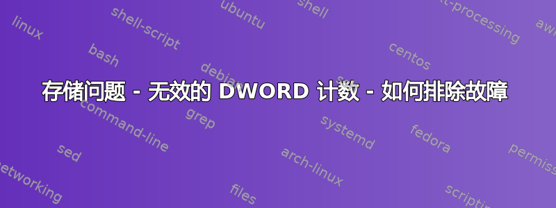 存储问题 - 无效的 DWORD 计数 - 如何排除故障