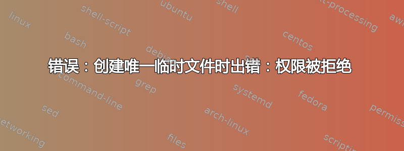 错误：创建唯一临时文件时出错：权限被拒绝