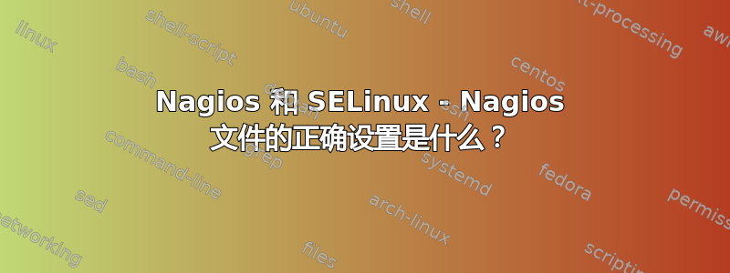 Nagios 和 SELinux - Nagios 文件的正确设置是什么？