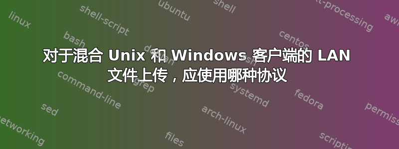 对于混合 Unix 和 Windows 客户端的 LAN 文件上传，应使用哪种协议