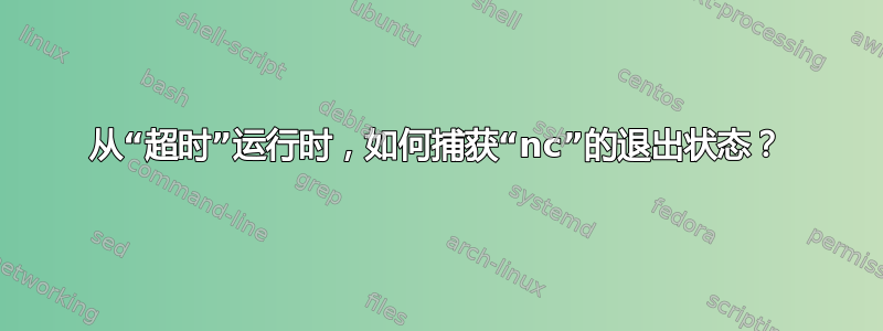 从“超时”运行时，如何捕获“nc”的退出状态？