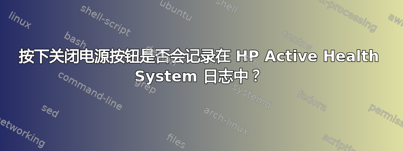 按下关闭电源按钮是否会记录在 HP Active Health System 日志中？