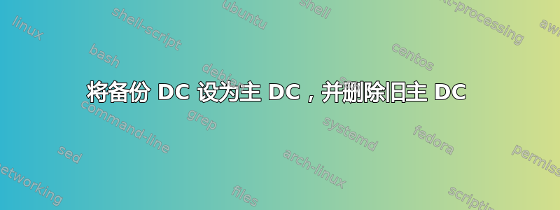 将备份 DC 设为主 DC，并删除旧主 DC