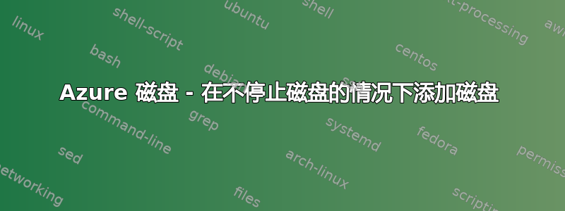 Azure 磁盘 - 在不停止磁盘的情况下添加磁盘