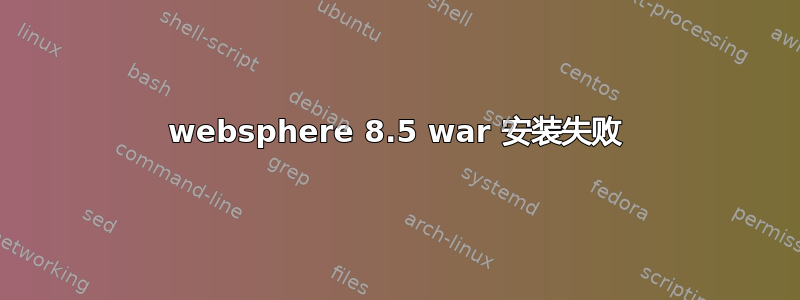 websphere 8.5 war 安装失败