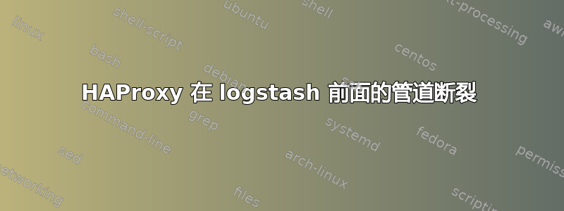 HAProxy 在 logstash 前面的管道断裂