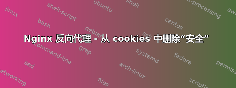 Nginx 反向代理 - 从 cookies 中删除“安全”