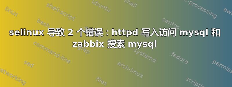 selinux 导致 2 个错误：httpd 写入访问 mysql 和 zabbix 搜索 mysql