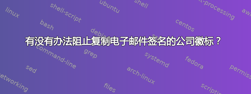 有没有办法阻止复制电子邮件签名的公司徽标？