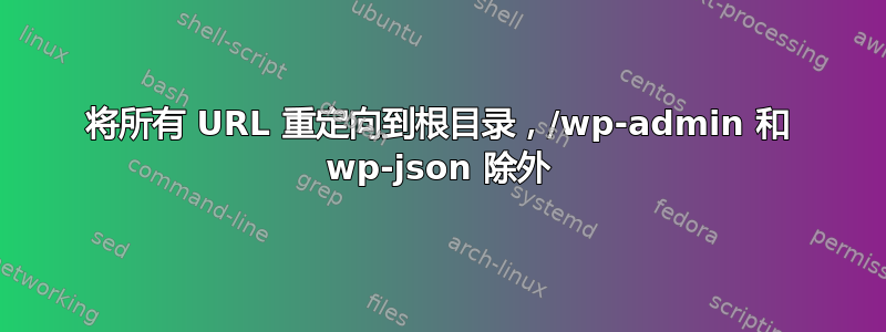 将所有 URL 重定向到根目录，/wp-admin 和 wp-json 除外