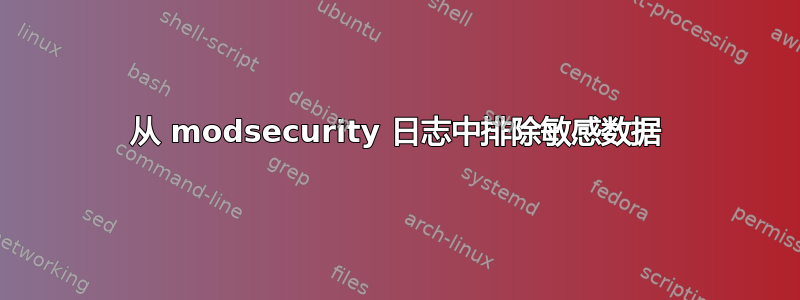 从 modsecurity 日志中排除敏感数据