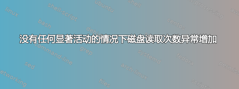 没有任何显著活动的情况下磁盘读取次数异常增加