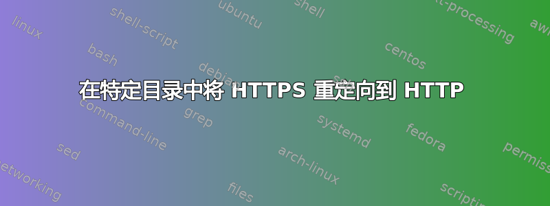 在特定目录中将 HTTPS 重定向到 HTTP