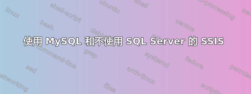 使用 MySQL 和不使用 SQL Server 的 SSIS