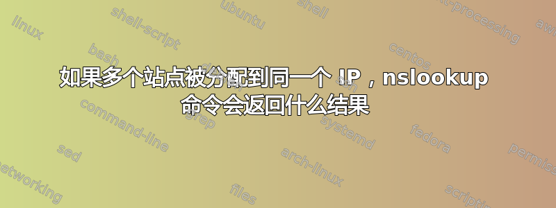 如果多个站点被分配到同一个 IP，nslookup 命令会返回什么结果