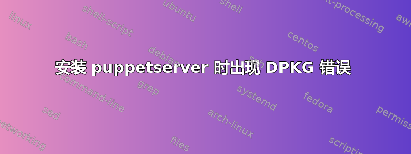 安装 puppetserver 时出现 DPKG 错误