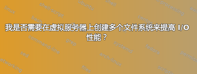 我是否需要在虚拟服务器上创建多个文件系统来提高 I/O 性能？