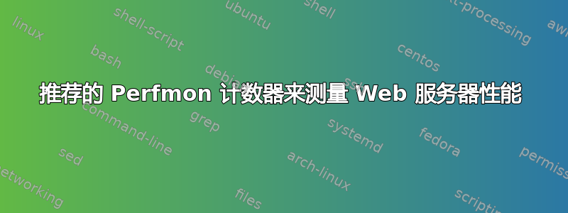 推荐的 Perfmon 计数器来测量 Web 服务器性能