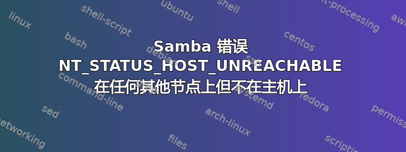 Samba 错误 NT_STATUS_HOST_UNREACHABLE 在任何其他节点上但不在主机上