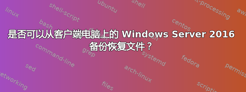 是否可以从客户端电脑上的 Windows Server 2016 备份恢复文件？