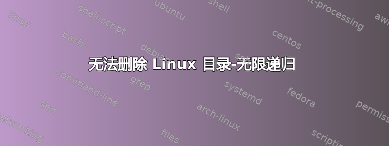 无法删除 Linux 目录-无限递归