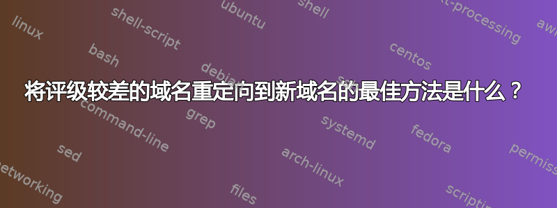 将评级较差的域名重定向到新域名的最佳方法是什么？