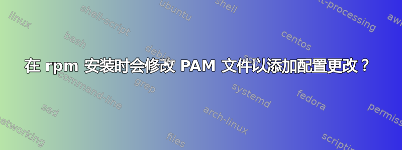 在 rpm 安装时会修改 PAM 文件以添加配置更改？