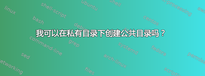 我可以在私有目录下创建公共目录吗？