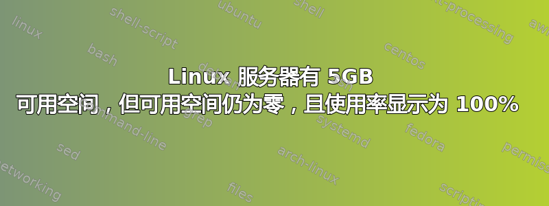 Linux 服务器有 5GB 可用空间，但可用空间仍为零，且使用率显示为 100% 