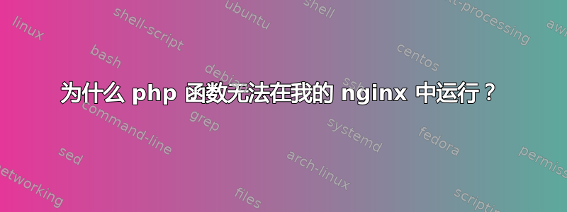 为什么 php 函数无法在我的 nginx 中运行？