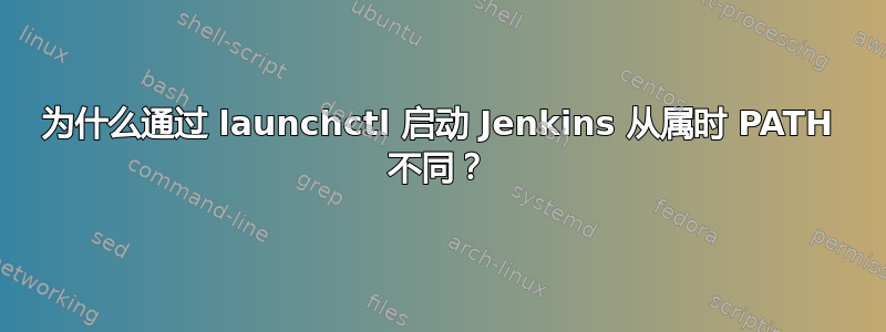 为什么通过 launchctl 启动 Jenkins 从属时 PATH 不同？