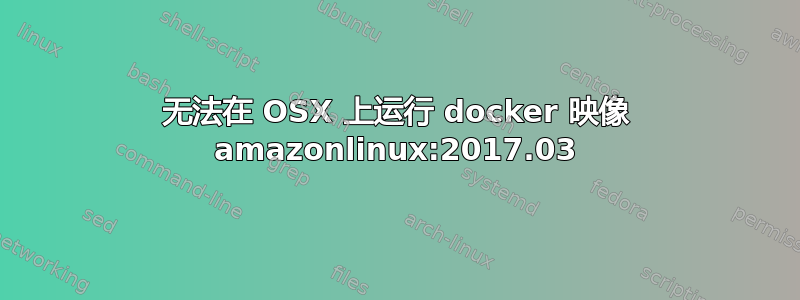 无法在 OSX 上运行 docker 映像 amazonlinux:2017.03